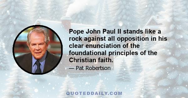 Pope John Paul II stands like a rock against all opposition in his clear enunciation of the foundational principles of the Christian faith.