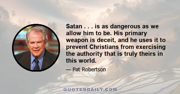 Satan . . . is as dangerous as we allow him to be. His primary weapon is deceit, and he uses it to prevent Christians from exercising the authority that is truly theirs in this world.