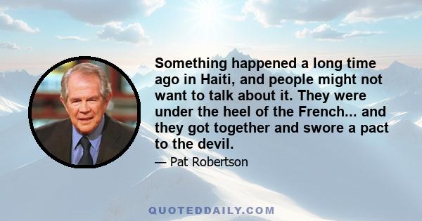 Something happened a long time ago in Haiti, and people might not want to talk about it. They were under the heel of the French... and they got together and swore a pact to the devil.