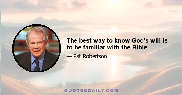 The best way to know God's will is to be familiar with the Bible.