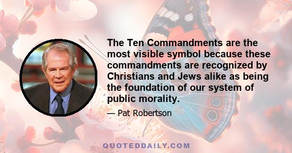 The Ten Commandments are the most visible symbol because these commandments are recognized by Christians and Jews alike as being the foundation of our system of public morality.