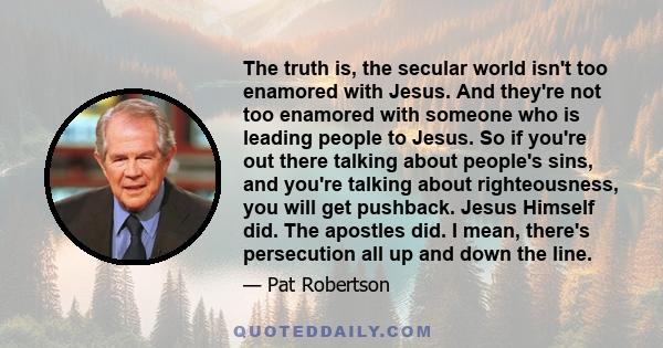 The truth is, the secular world isn't too enamored with Jesus. And they're not too enamored with someone who is leading people to Jesus. So if you're out there talking about people's sins, and you're talking about