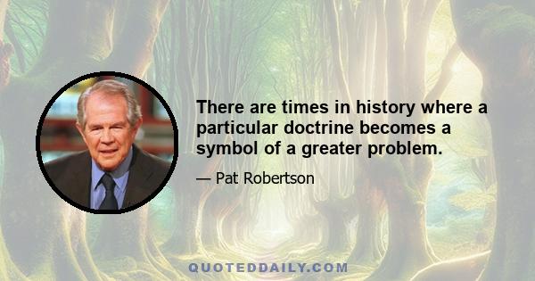 There are times in history where a particular doctrine becomes a symbol of a greater problem.