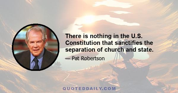 There is nothing in the U.S. Constitution that sanctifies the separation of church and state.