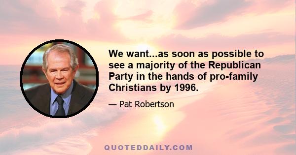 We want...as soon as possible to see a majority of the Republican Party in the hands of pro-family Christians by 1996.