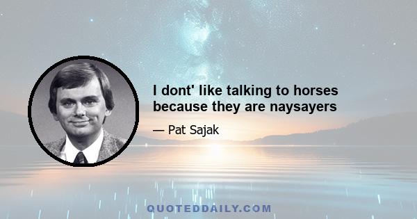 I dont' like talking to horses because they are naysayers