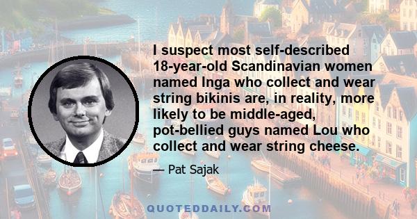 I suspect most self-described 18-year-old Scandinavian women named Inga who collect and wear string bikinis are, in reality, more likely to be middle-aged, pot-bellied guys named Lou who collect and wear string cheese.