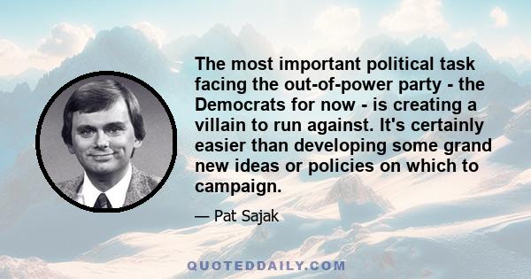 The most important political task facing the out-of-power party - the Democrats for now - is creating a villain to run against. It's certainly easier than developing some grand new ideas or policies on which to campaign.