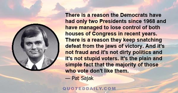 There is a reason the Democrats have had only two Presidents since 1968 and have managed to lose control of both houses of Congress in recent years. There is a reason they keep snatching defeat from the jaws of victory. 