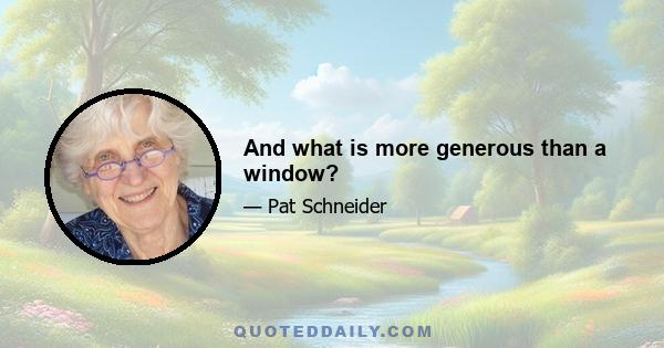 And what is more generous than a window?