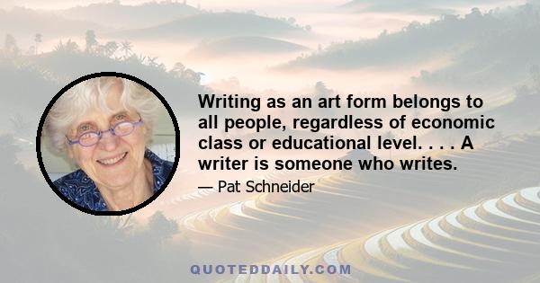 Writing as an art form belongs to all people, regardless of economic class or educational level. . . . A writer is someone who writes.