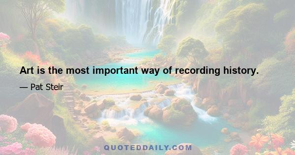 Art is the most important way of recording history.