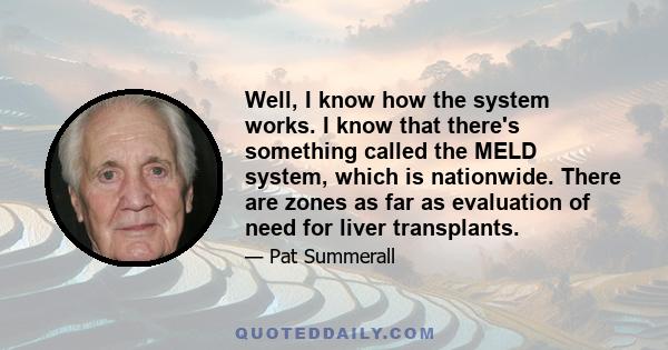 Well, I know how the system works. I know that there's something called the MELD system, which is nationwide. There are zones as far as evaluation of need for liver transplants.