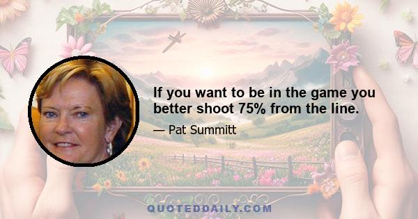 If you want to be in the game you better shoot 75% from the line.