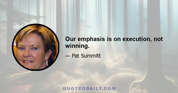 Our emphasis is on execution, not winning.