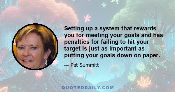 Setting up a system that rewards you for meeting your goals and has penalties for failing to hit your target is just as important as putting your goals down on paper.