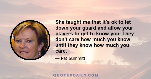 She taught me that it's ok to let down your guard and allow your players to get to know you. They don't care how much you know until they know how much you care.