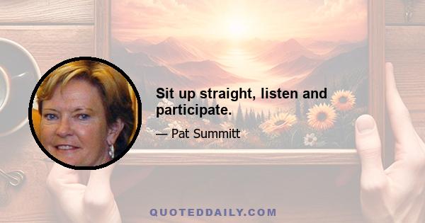 Sit up straight, listen and participate.