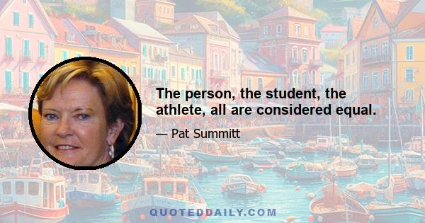 The person, the student, the athlete, all are considered equal.