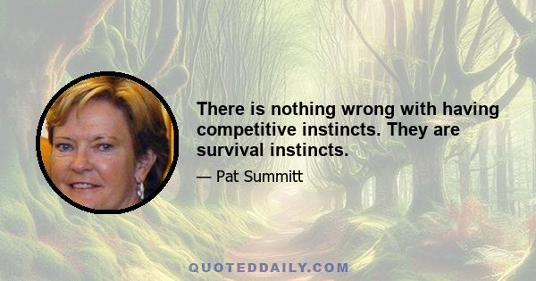 There is nothing wrong with having competitive instincts. They are survival instincts.