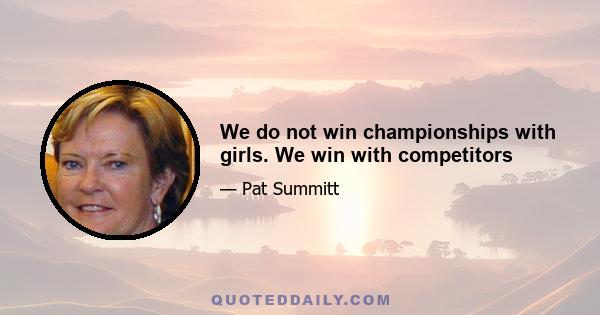 We do not win championships with girls. We win with competitors