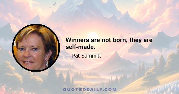 Winners are not born, they are self-made.