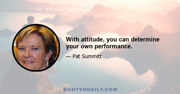 With attitude, you can determine your own performance.