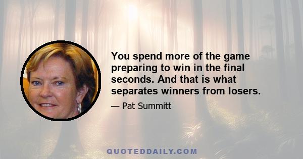 You spend more of the game preparing to win in the final seconds. And that is what separates winners from losers.