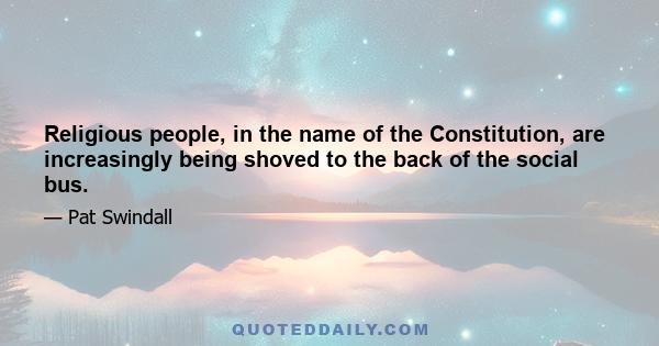 Religious people, in the name of the Constitution, are increasingly being shoved to the back of the social bus.