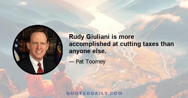 Rudy Giuliani is more accomplished at cutting taxes than anyone else.