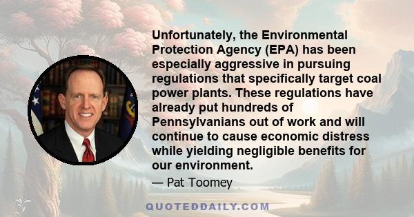 Unfortunately, the Environmental Protection Agency (EPA) has been especially aggressive in pursuing regulations that specifically target coal power plants. These regulations have already put hundreds of Pennsylvanians