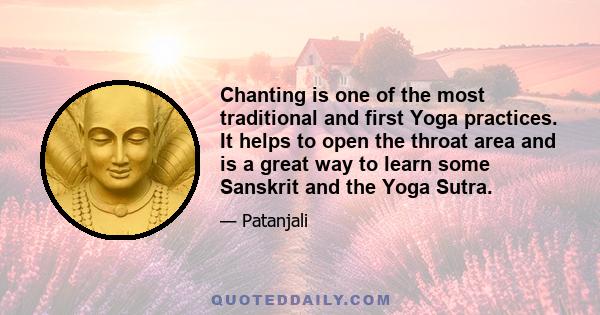 Chanting is one of the most traditional and first Yoga practices. It helps to open the throat area and is a great way to learn some Sanskrit and the Yoga Sutra.