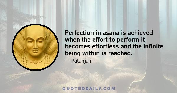 Perfection in asana is achieved when the effort to perform it becomes effortless and the infinite being within is reached.