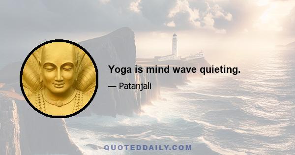 Yoga is mind wave quieting.