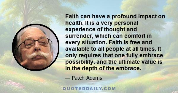 Faith can have a profound impact on health. It is a very personal experience of thought and surrender, which can comfort in every situation. Faith is free and available to all people at all times. It only requires that