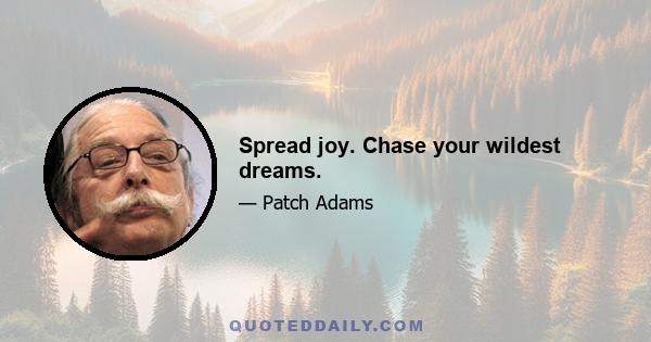 Spread joy. Chase your wildest dreams.