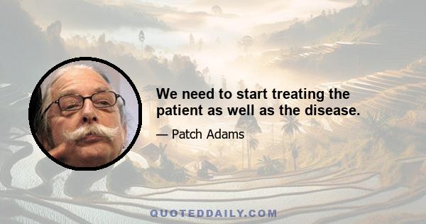 We need to start treating the patient as well as the disease.