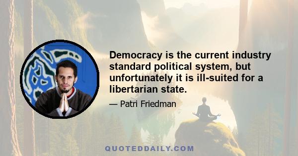 Democracy is the current industry standard political system, but unfortunately it is ill-suited for a libertarian state.