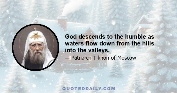 God descends to the humble as waters flow down from the hills into the valleys.