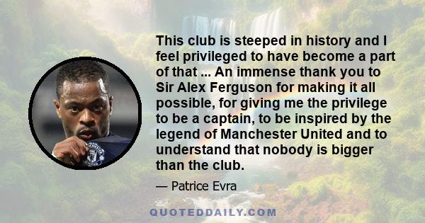 This club is steeped in history and I feel privileged to have become a part of that ... An immense thank you to Sir Alex Ferguson for making it all possible, for giving me the privilege to be a captain, to be inspired