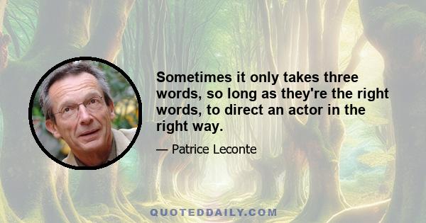 Sometimes it only takes three words, so long as they're the right words, to direct an actor in the right way.