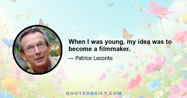 When I was young, my idea was to become a filmmaker.