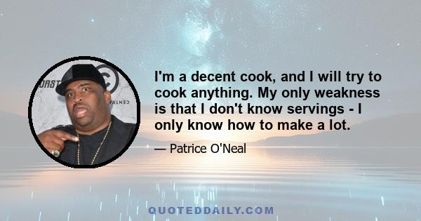 I'm a decent cook, and I will try to cook anything. My only weakness is that I don't know servings - I only know how to make a lot.