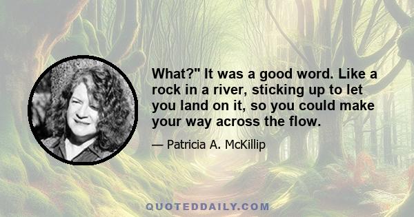 What? It was a good word. Like a rock in a river, sticking up to let you land on it, so you could make your way across the flow.