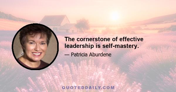 The cornerstone of effective leadership is self-mastery.