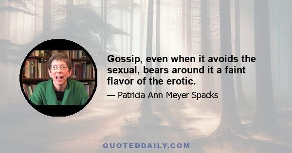 Gossip, even when it avoids the sexual, bears around it a faint flavor of the erotic.