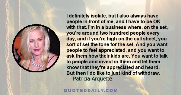 I definitely isolate, but I also always have people in front of me, and I have to be OK with that. I'm in a business where, on the set, you're around two hundred people every day, and if you're high on the call sheet,