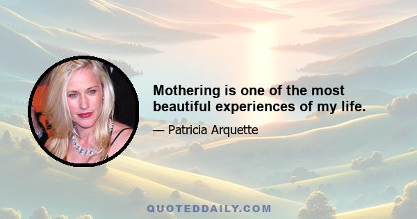 Mothering is one of the most beautiful experiences of my life.