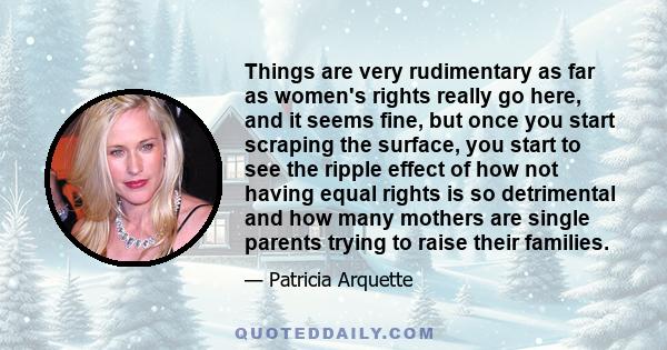 Things are very rudimentary as far as women's rights really go here, and it seems fine, but once you start scraping the surface, you start to see the ripple effect of how not having equal rights is so detrimental and