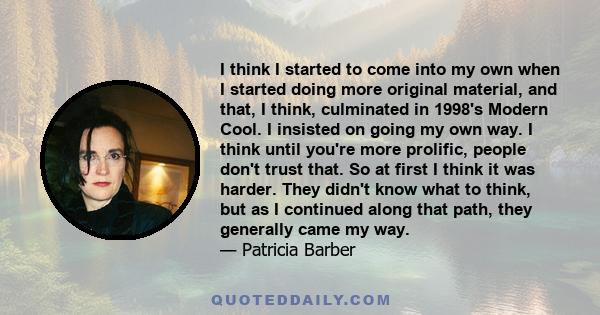 I think I started to come into my own when I started doing more original material, and that, I think, culminated in 1998's Modern Cool. I insisted on going my own way. I think until you're more prolific, people don't